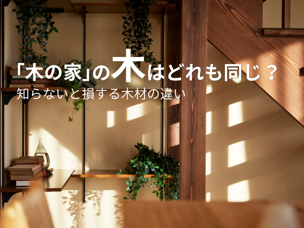 「木の家」の木はどれも同じ？知らないと損する木材の違い